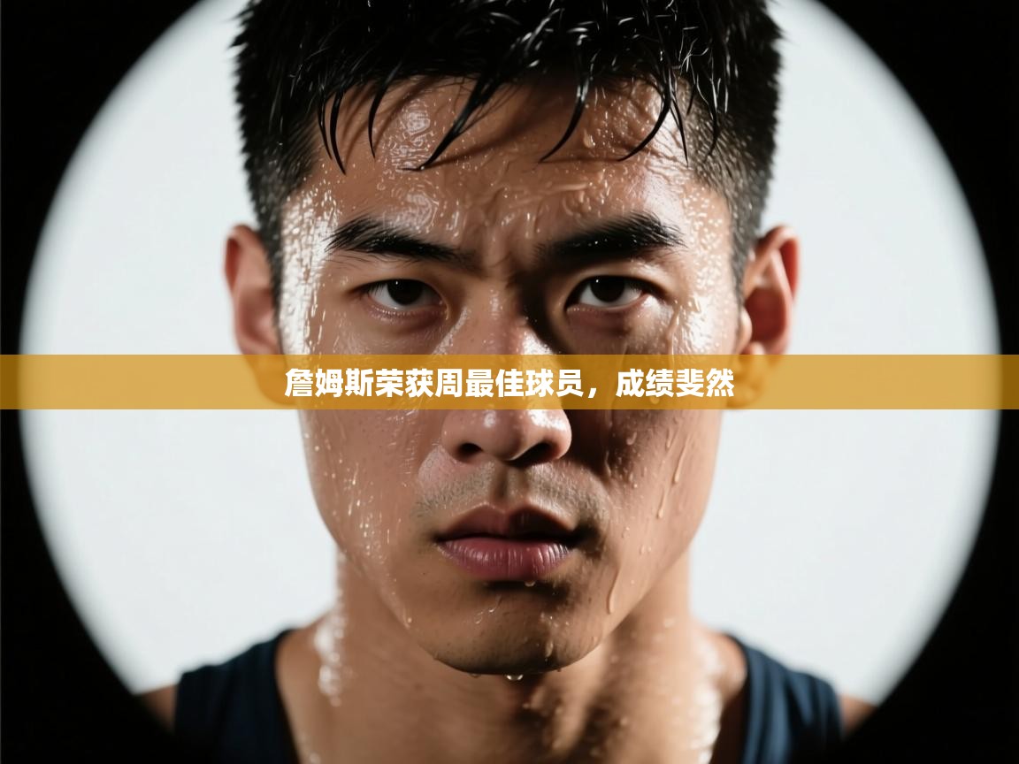 詹姆斯荣获周最佳球员，成绩斐然